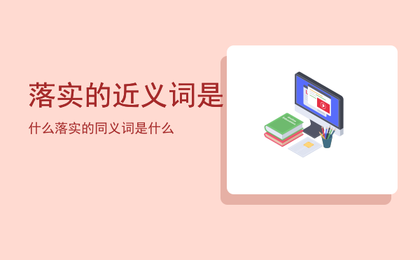 落实的近义词是什么「落实的同义词是什么」