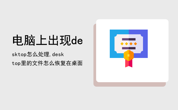 电脑上出现desktop怎么处理,desktop里的文件怎么恢复在桌面