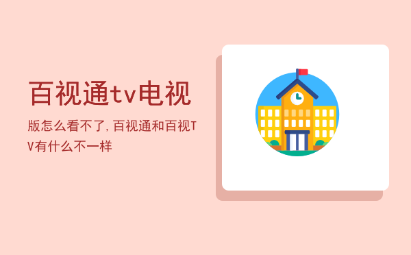 百视通tv电视版怎么看不了,百视通和百视TV有什么不一样