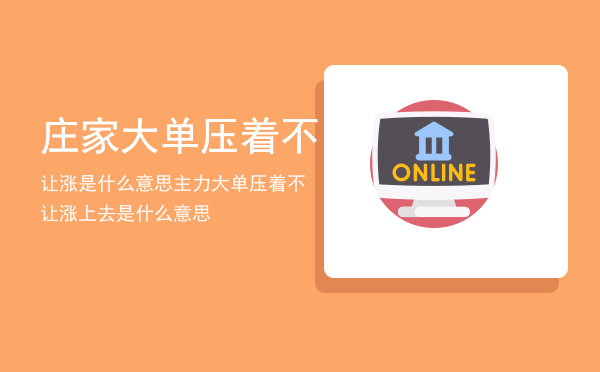 庄家大单压着不让涨是什么意思，主力大单压着不让涨上去是什么意思