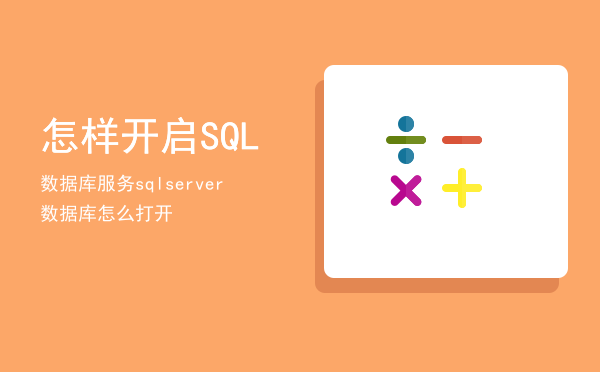 怎样开启SQL数据库服务「sqlserver数据库怎么打开」