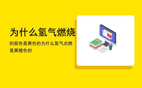 为什么氢气燃烧的颜色是黄色的，为什么氢气点燃是黄橙色的