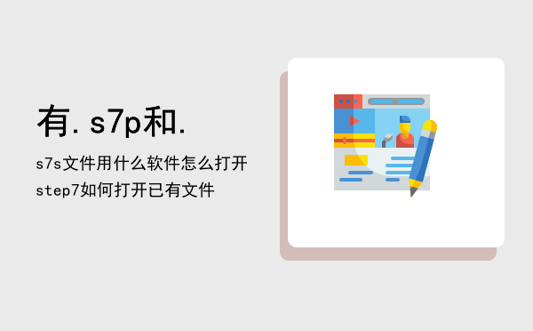 有.s7p和.s7s文件用什么软件怎么打开，step7如何打开已有文件