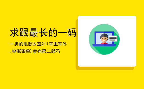 求跟最长的一码一类的电影，囚室211（牢里牢外.夺狱困兽)会有第二部吗