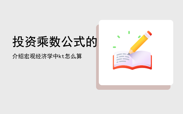 投资乘数公式的介绍，宏观经济学中kt怎么算