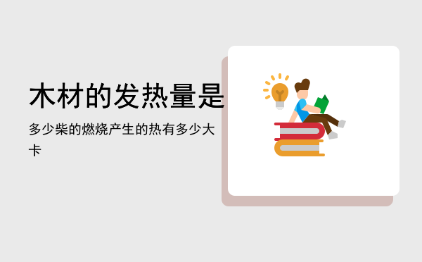 木材的发热量是多少，柴的燃烧产生的热有多少大卡