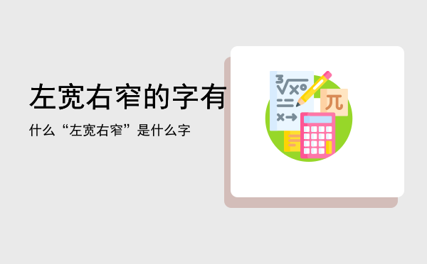 左宽右窄的字有什么「“左宽右窄”是什么字」