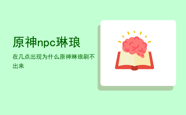 原神npc琳琅在几点出现「为什么原神琳琅刷不出来」