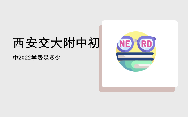 西安交大附中初中2022学费是多少