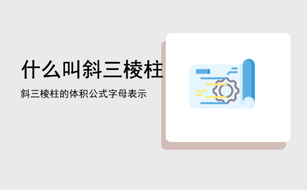 什么叫斜三棱柱「斜三棱柱的体积公式字母表示」