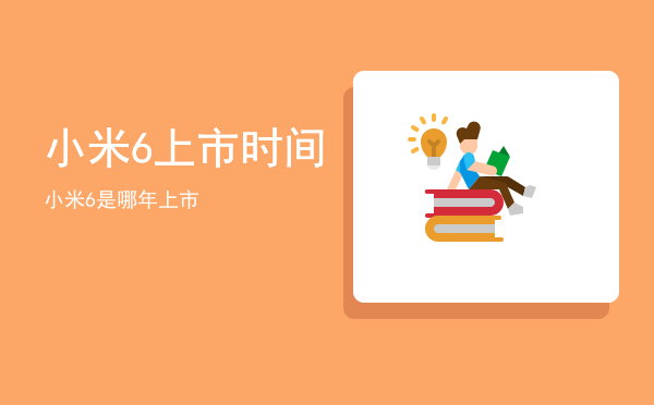 小米6上市时间，小米6是哪年上市