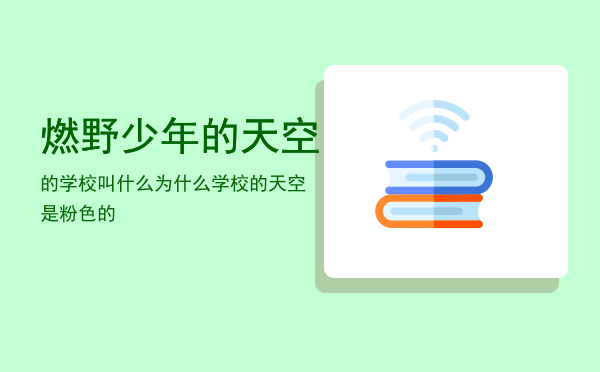 燃野少年的天空的学校叫什么，为什么学校的天空是粉色的