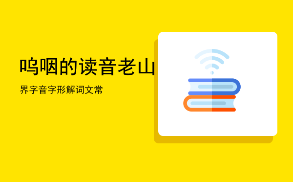 呜咽的读音「老山界字音字形解词文常」