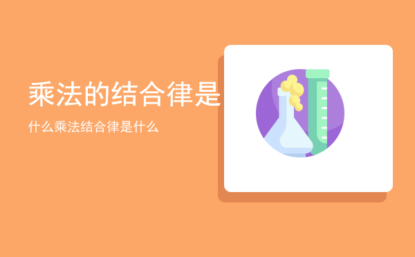 乘法的结合律是什么，乘法结合律是什么