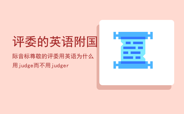 评委的英语（附国际音标）「尊敬的评委用英语为什么用judge而不用judger」