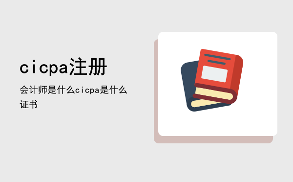 cicpa注册会计师是什么「cicpa是什么证书」