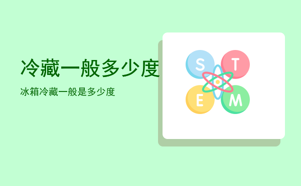 冷藏一般多少度「冰箱冷藏一般是多少度」