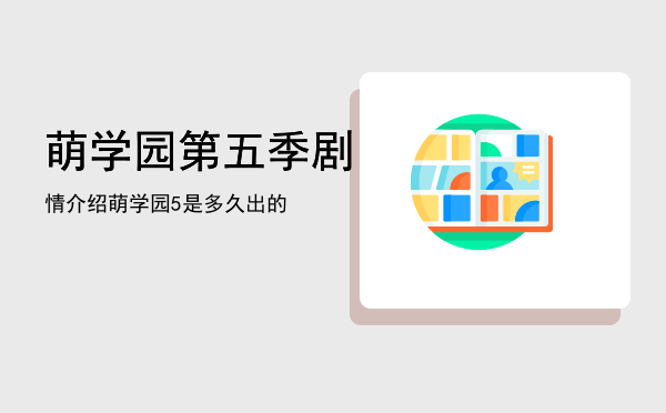 萌学园第五季剧情介绍「萌学园5是多久出的」