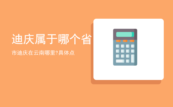 迪庆属于哪个省市「迪庆在云南哪里?具体点」