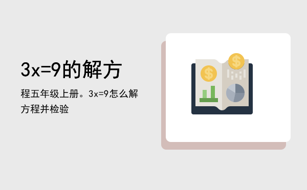 3x=9的解方程   五年级上册。「3x=9怎么解方程并检验」