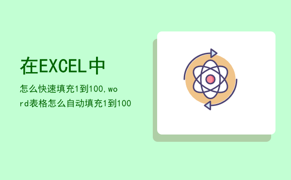 在EXCEL中怎么快速填充1到100,word表格怎么自动填充1到100