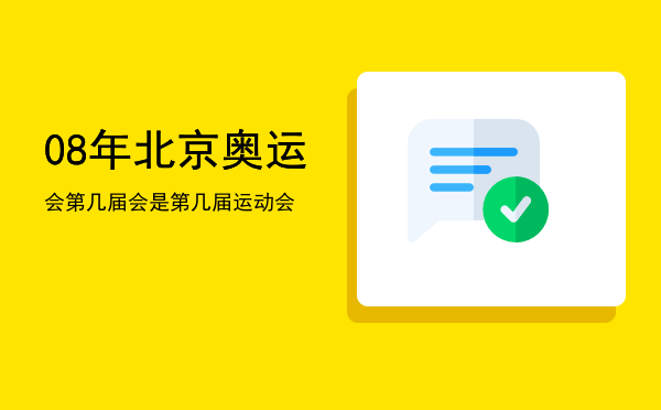 08年北京奥运会第几届（08年北京奥运会是第几届运动会）