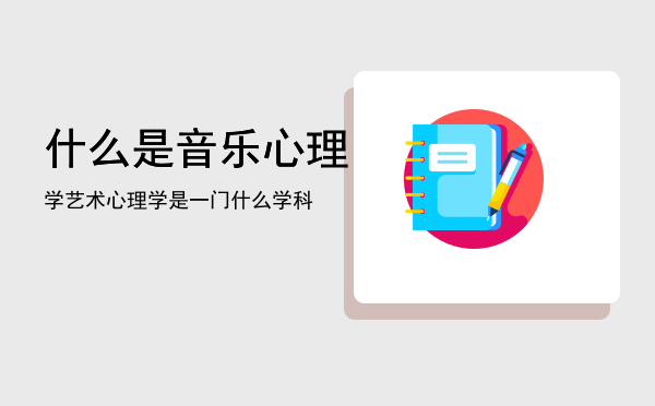 什么是音乐心理学「艺术心理学是一门什么学科」