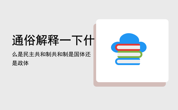 通俗解释一下什么是民主共和制「共和制是国体还是政体」