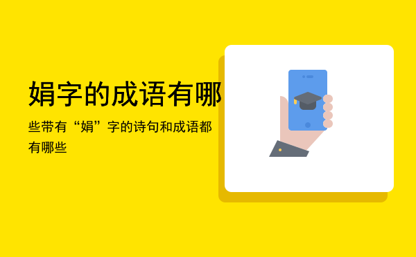 娟字的成语有哪些「带有娟字的诗句和成语都有哪些」