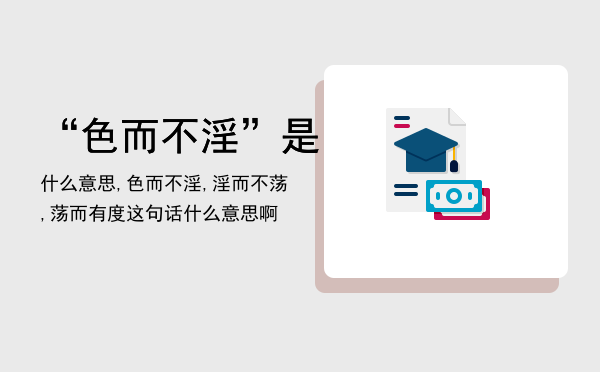 色而不淫是什么意思,色而不淫,淫而不荡,荡而有度这句话什么意思啊